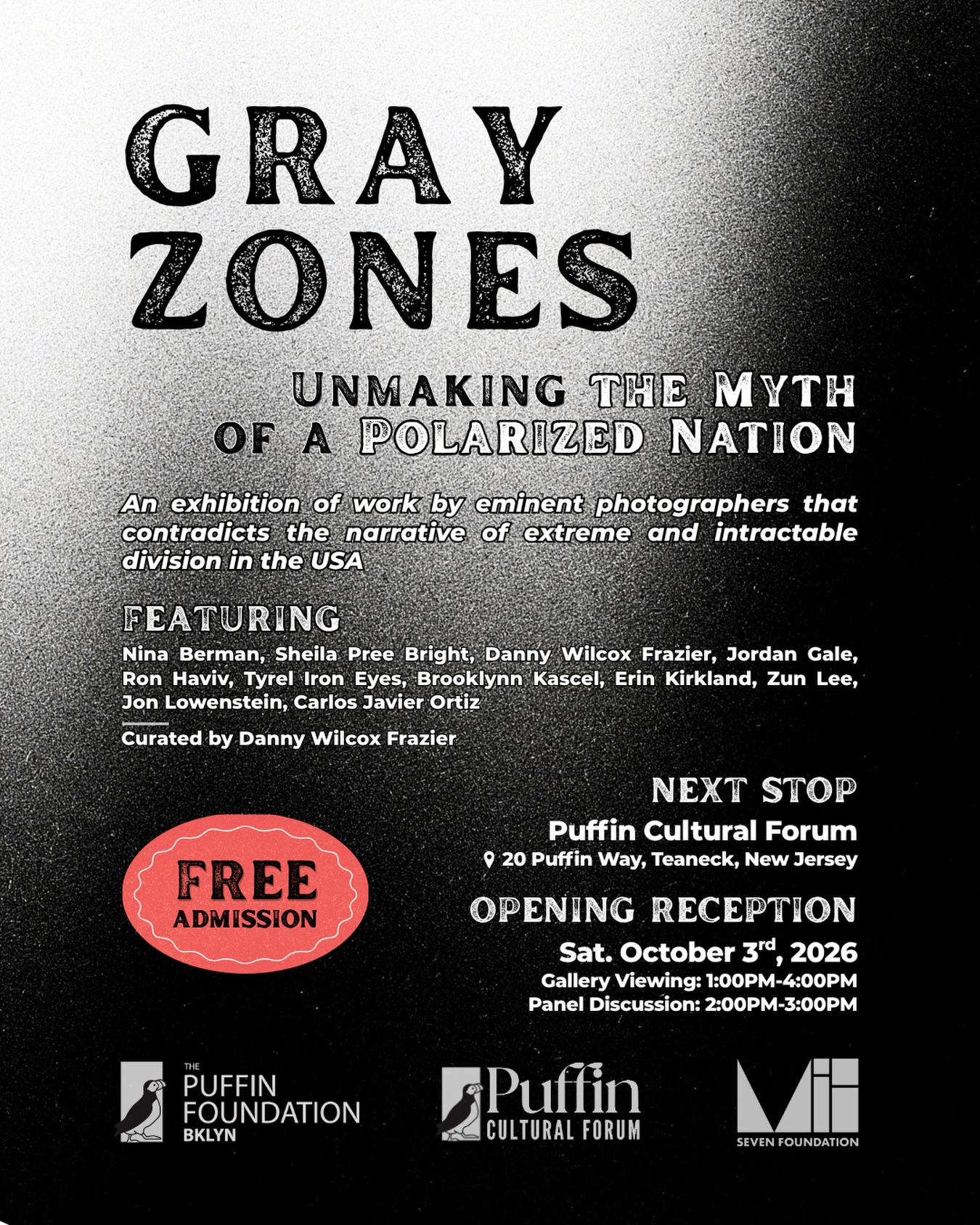Traveling from its debut with @puffinbrooklyn , the Puffin Cultural Forum is thrilled to announce the NJ opening of “Gray Zones: Unmaking the Myth of a Polarized Nation”!
Join us for the opening reception and a special panel with curator and featured photographer, Danny Wilcox Frazier, alongside a few of the other artists.
Opening Reception:
Saturday, October 3, 2026
1:00 to 4:00PM— Gallery Viewing
2:00PM— Panel Discussion
Location: 20 Puffin Way, Teaneck, NJ
Admission: Free!
RSVP here: puffinculturalforum.org
Gray Zones was inspired by the semiquincentennial of the United States, which feels less united with every passing day. The dominant narrative is invested in dividing us, in order to concentrate wealth and power in the hands of the few while keeping the rest of us on the margins.
Yet the reality is that all of us, whether we are urban or rural, queer or straight, born in the USA or elsewhere, share similar struggles, loves, hardships, and joys. This exhibition is an invitation to see ourselves in each other, regardless of our differences. It is a reminder that solidarity is not only possible, but necessary if we are to continue as a nation.
Curated by Danny Wilcox Frazier and featuring work by Nina Berman @shepreebright Danny Wilcox Frazier @jordangalephoto @ronhaviv_vii @ista_maza @brooklynn.kascel @eakirklandphoto Zun Lee @jonlowenstein @carlosjavierortiz
This exhibition features the work of contributing VII Foundation photographers and community members. @viifoundation
-
-
-
#njphotography #njartopening #journalismphotography #teanecknj #photographer